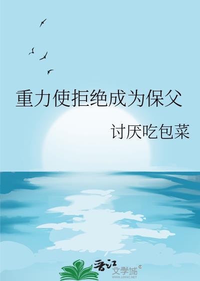 重力使拒绝成为保父笔趣阁最新章节