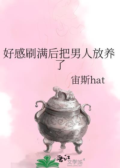 好感刷满后把男人放养了全文阅读