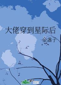大佬穿到星际后笔趣阁