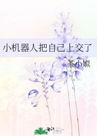 345. 小机器人把自己上交了 作者茶小娰 ……