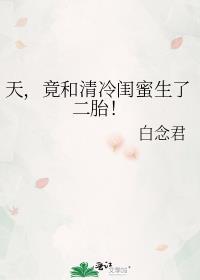 天竟和清冷闺蜜生了二胎免费阅读