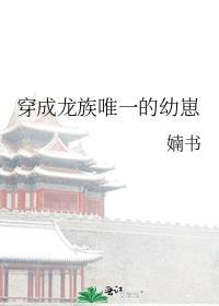 穿成龙族唯一的幼崽TXT
