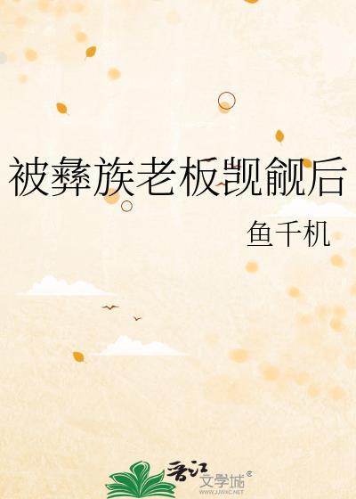 被彝族老板觊觎后全文免费阅读