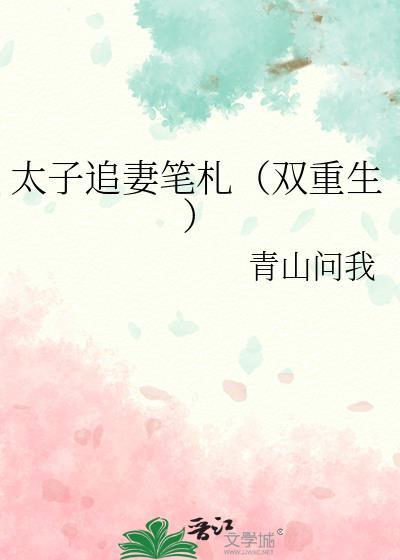 太子追妻笔札(双重生)类别重生作者 青山问我