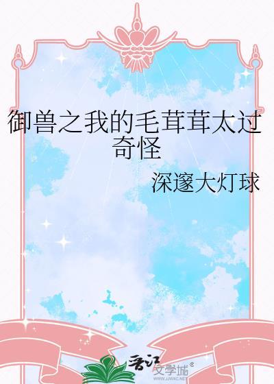 御兽之我的毛茸茸太过奇怪免费阅读