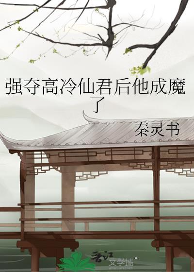 强夺高冷仙君后他成魔了全文
