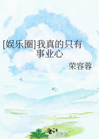 娱乐圈我真的只有事业心免费阅读