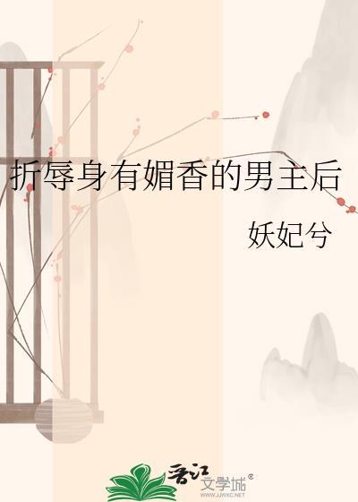 折辱身有媚香的男主后笔趣阁全文免费阅读