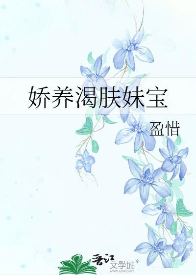 娇养渴肤妹宝txt全文免费阅读无弹窗