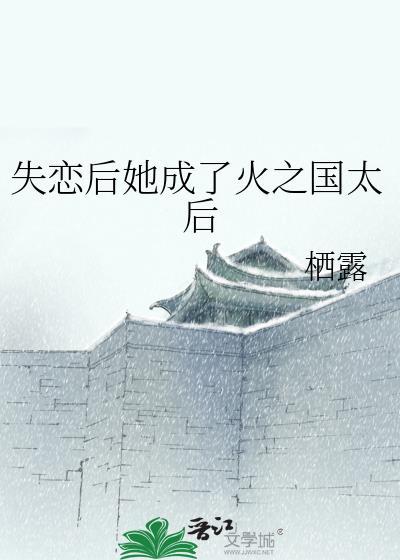 失恋后她成了火之国太后免费阅