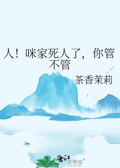 人咪家死人了你管不管免费阅读全文
