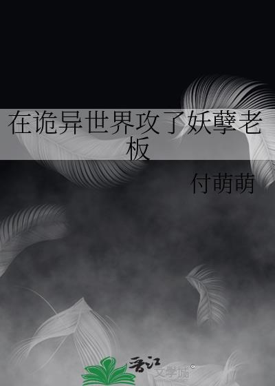 在诡异世界攻了妖孽老板剧透