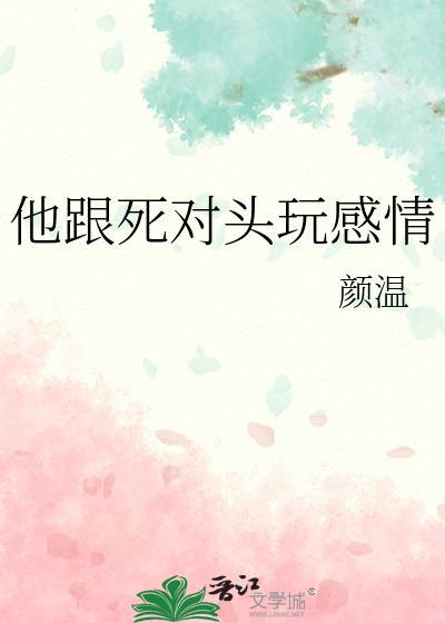 他跟死对头玩感情全文阅读免费