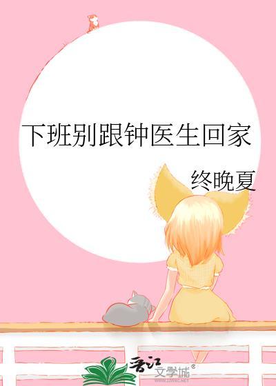 下班别跟钟医生回家txt