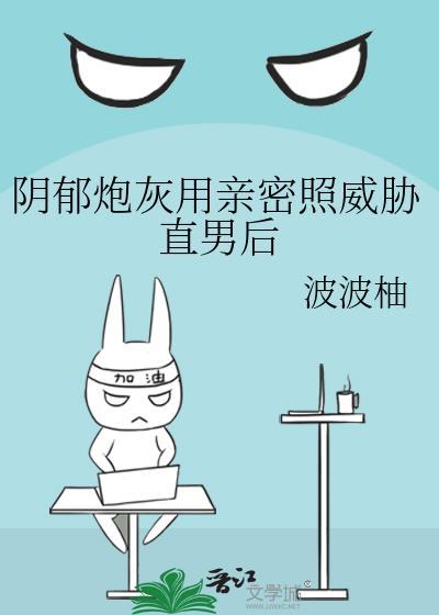 阴郁炮灰用亲密照威胁直男后百度txt