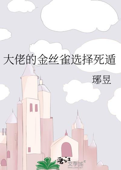 大佬的金丝雀选择死遁 作者琊昱