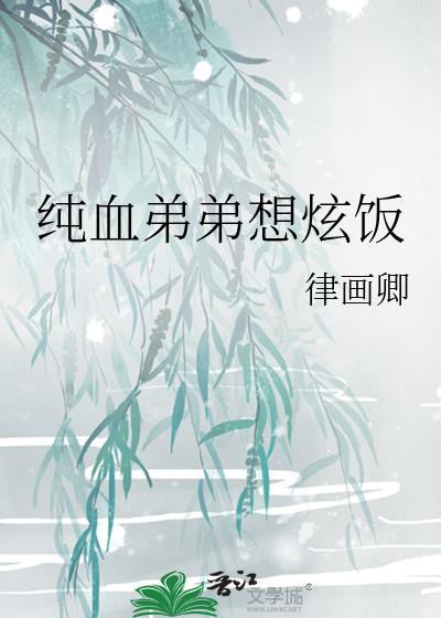 纯血弟弟想炫饭免费阅读