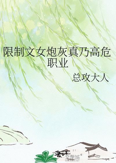 限制文女炮灰真乃高危职业无弹窗 掌阅