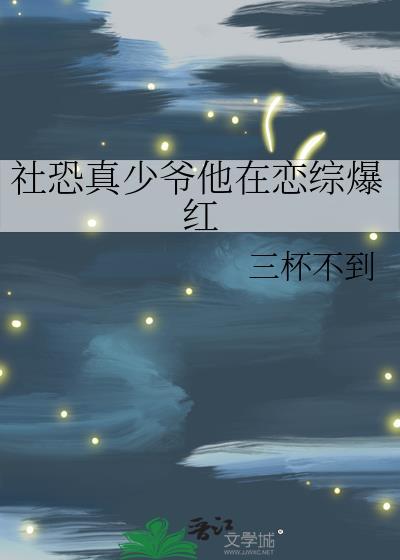 社恐真少爷他在恋综爆红免费
