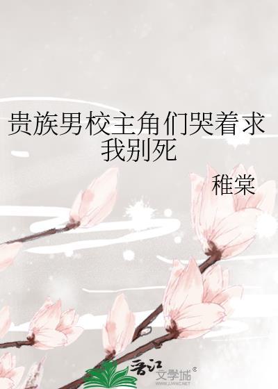 贵族男校主角们哭着求我别死稚棠