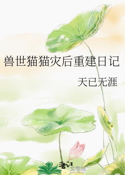 兽世猫猫灾后重建日记by天已无涯番外