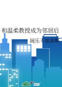 和温柔教授成为邻居后笔趣阁最新章节内容