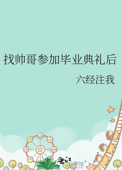 找帅哥参加毕业典礼后作者六经注我