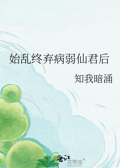 始乱终弃病弱仙君后全文免费阅读