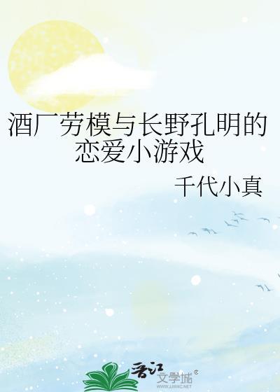 酒厂劳模与长野孔明的恋爱小游戏文库