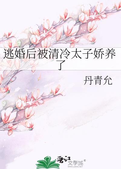 逃婚后被清冷太子娇养了完结了吗