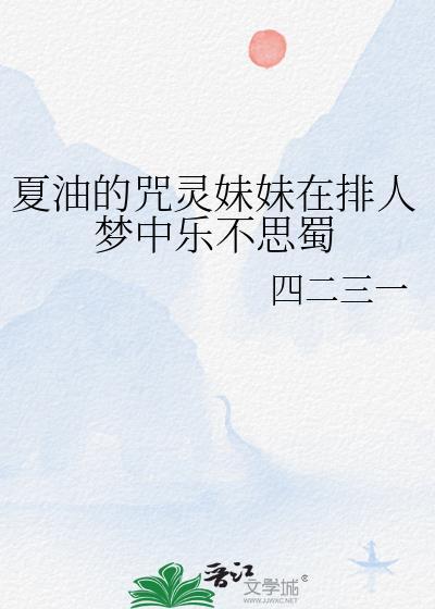夏油的咒灵妹妹在排人梦中乐不思蜀四二三一