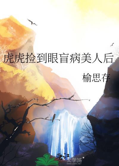 虎虎捡到眼盲病美人后免费阅读