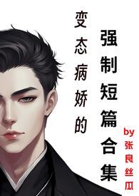 变态病娇的强制短篇合集最新章节目录免费在