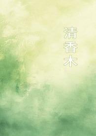 清香木(1v1校园)全文免费阅读_睡梦中_旧时光文学