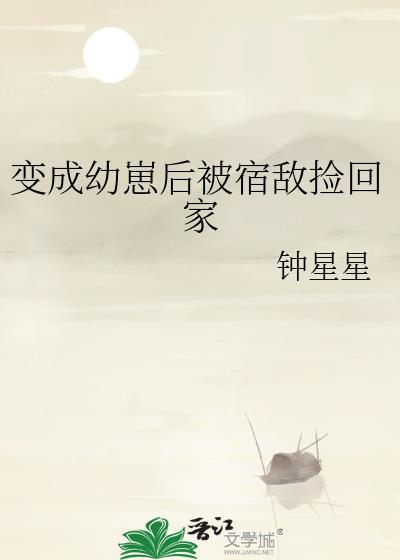变成幼崽被重生受捡到之后醋溜