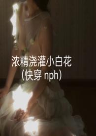浓精浇灌小白花快穿H
