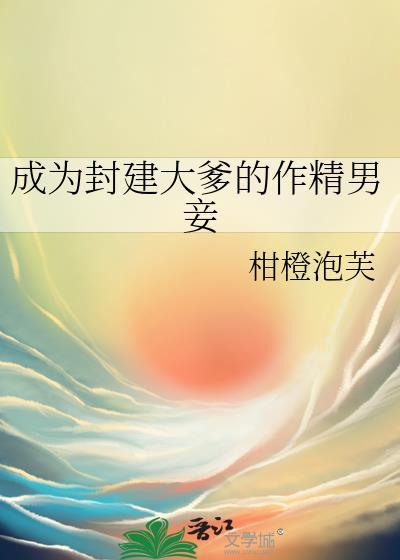 成为封建大爹的作精男妾by笔趣阁在线