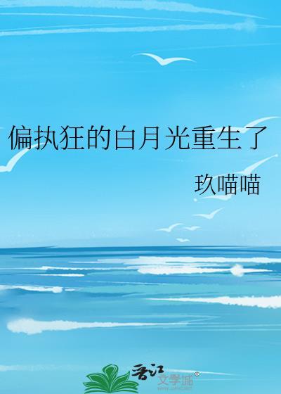 偏执狂的白月光重生了免费阅读