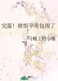 完蛋被恨孕男包围了晋江