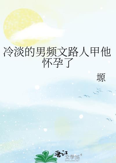 冷淡的男频文路人甲他怀孕了全文免费