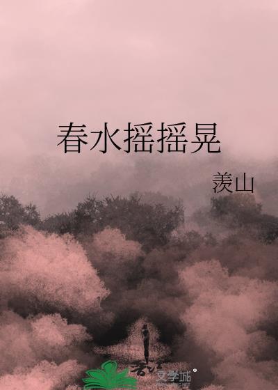 春水摇摇晃by羡山免费阅读
