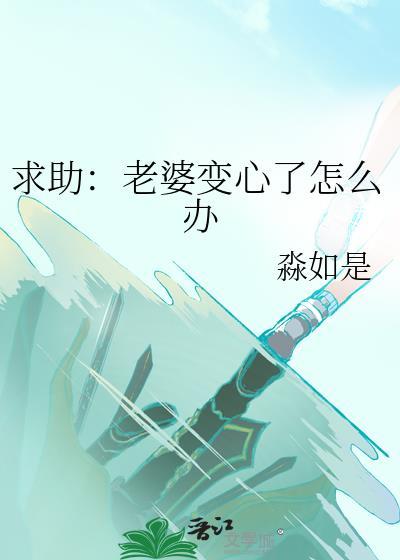 求助老婆变心了怎么办淼如是