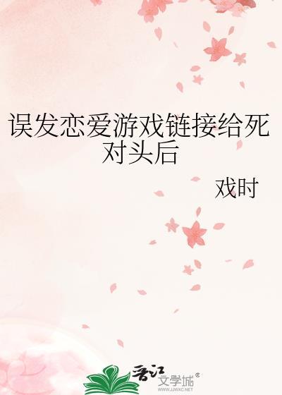 误发恋爱游戏链接给死对头后gl