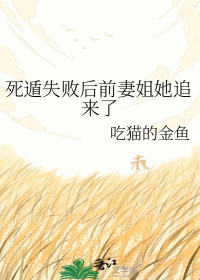 死遁失败后前妻姐她追来了吃猫的金鱼