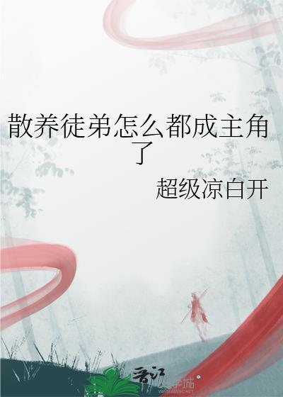 散养徒弟怎么都成主角了超级凉白开