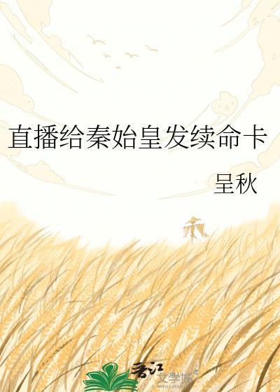 直播给秦始皇发续命卡作者·呈秋