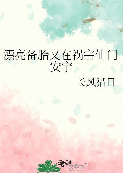 漂亮备胎又在祸害仙门安宁K长风猎日