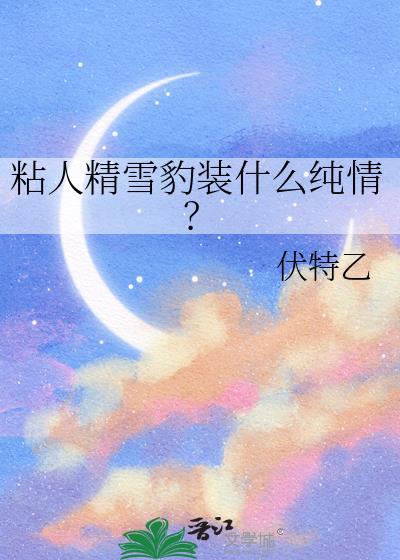 粘人精雪豹装什么纯情TXT