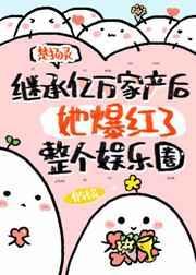 继承亿万家产后她爆红了整个娱乐圈简介