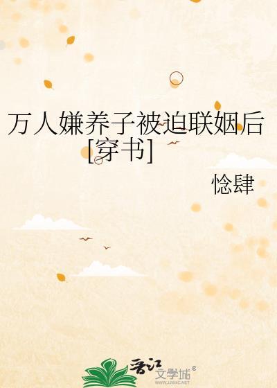 万人嫌养子被迫联姻后穿书惗肆TXT